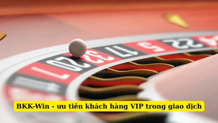 BKK-Win - ưu tiên khách hàng VIP trong giao dịch