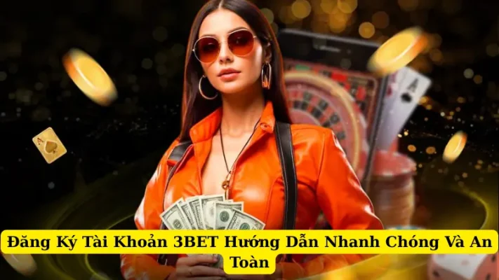 Đăng Ký Tài Khoản 3BET Hướng Dẫn Nhanh Chóng Và An Toàn