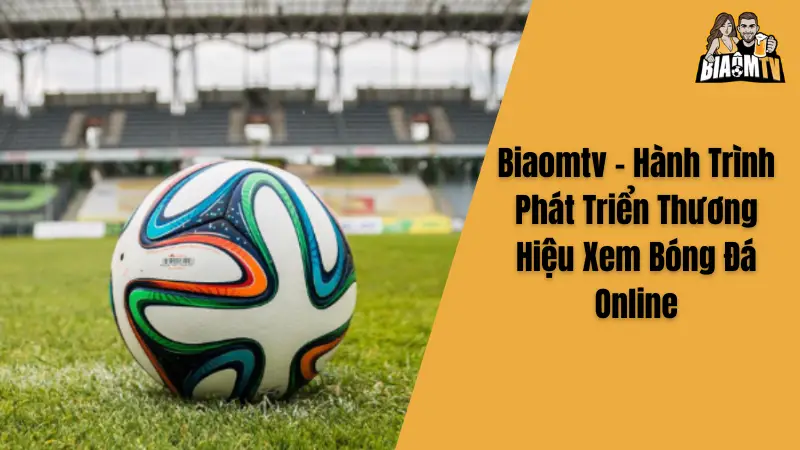 Biaomtv - Hành Trình Phát Triển Thương Hiệu Xem Bóng Đá Online